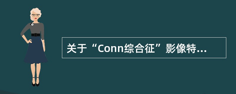 关于“Conn综合征”影像特点，哪项正确（）