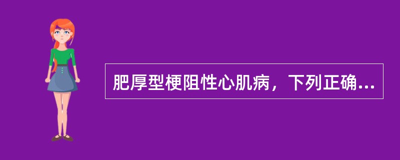 肥厚型梗阻性心肌病，下列正确的是？（）