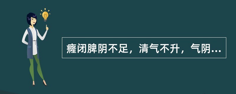 癃闭脾阴不足，清气不升，气阴两虚者，治宜选用的方剂是（）