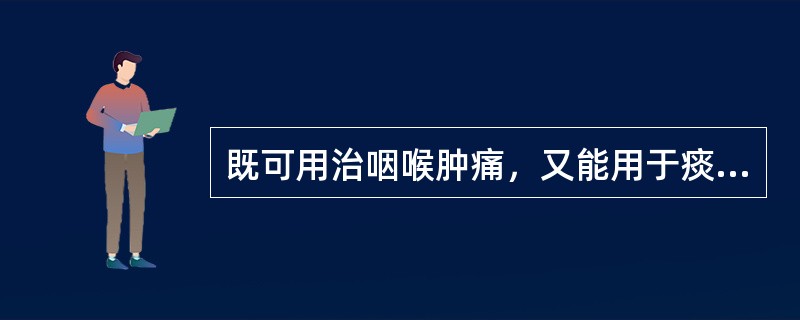 既可用治咽喉肿痛，又能用于痰盛咳喘的药物是