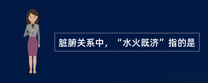 脏腑关系中，“水火既济”指的是