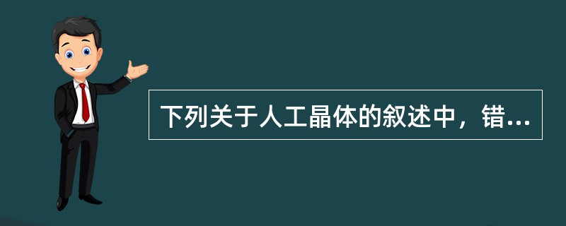 下列关于人工晶体的叙述中，错误的是