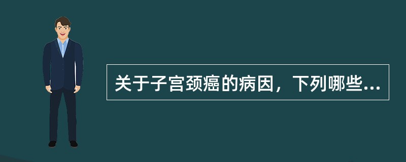 关于子宫颈癌的病因，下列哪些是正确的