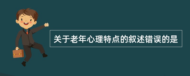 关于老年心理特点的叙述错误的是