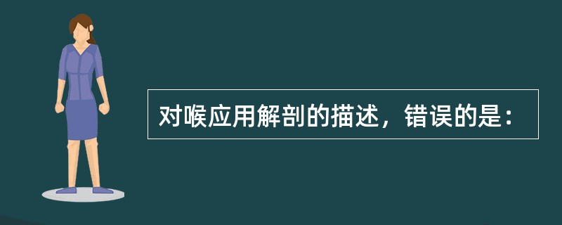 对喉应用解剖的描述，错误的是：