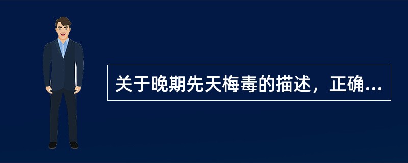 关于晚期先天梅毒的描述，正确的是