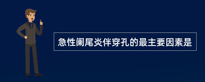 急性阑尾炎伴穿孔的最主要因素是