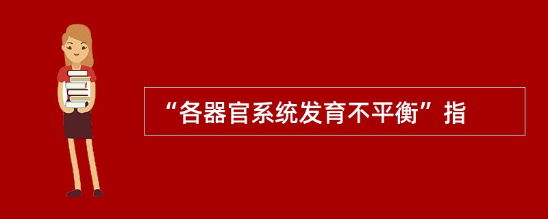 “各器官系统发育不平衡”指