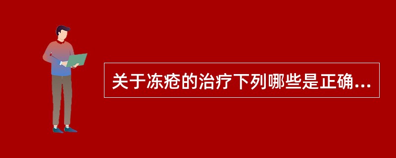关于冻疮的治疗下列哪些是正确的？