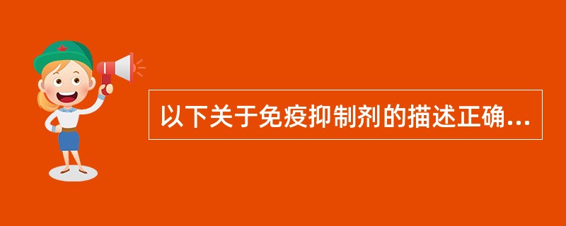 以下关于免疫抑制剂的描述正确的有（）