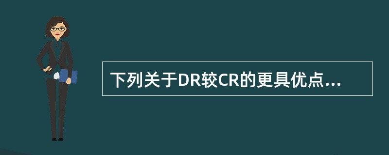 下列关于DR较CR的更具优点中哪项不正确