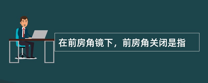 在前房角镜下，前房角关闭是指