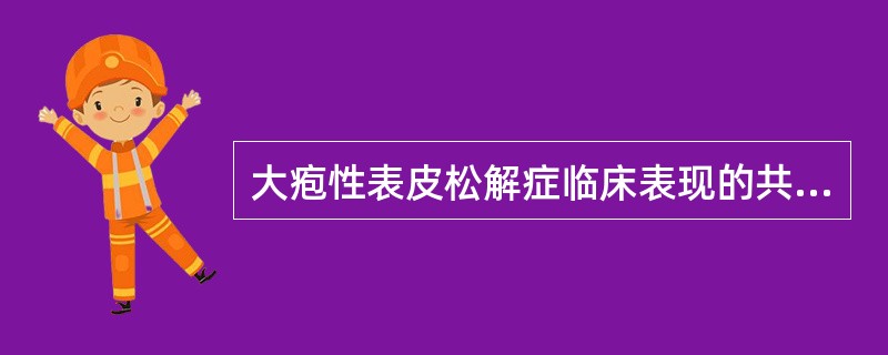 大疱性表皮松解症临床表现的共同特点是 大疱性表皮松解症临床表现的共同特点是