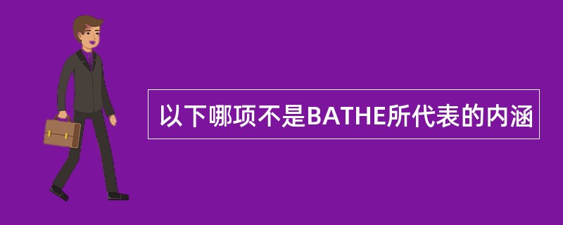 以下哪项不是BATHE所代表的内涵