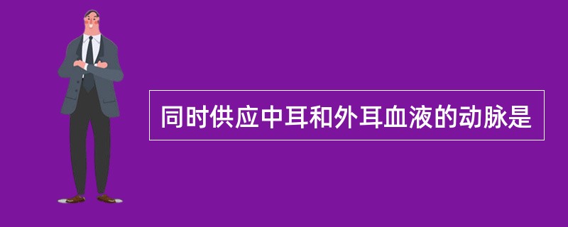 同时供应中耳和外耳血液的动脉是