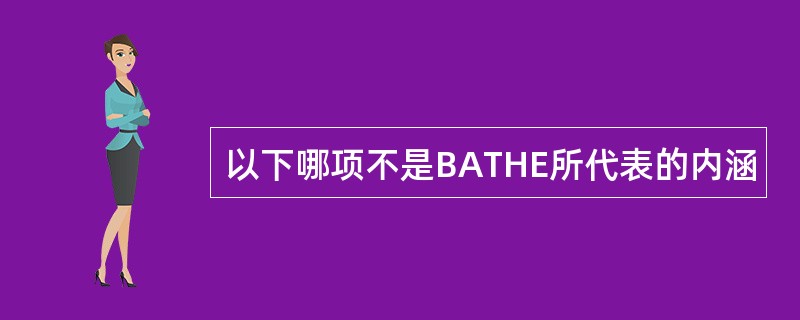 以下哪项不是BATHE所代表的内涵