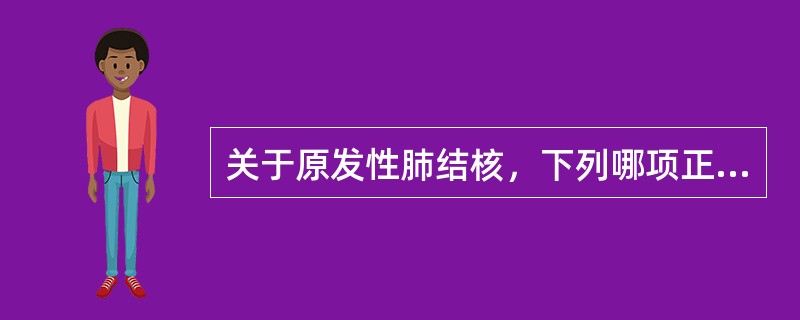 关于原发性肺结核，下列哪项正确（）