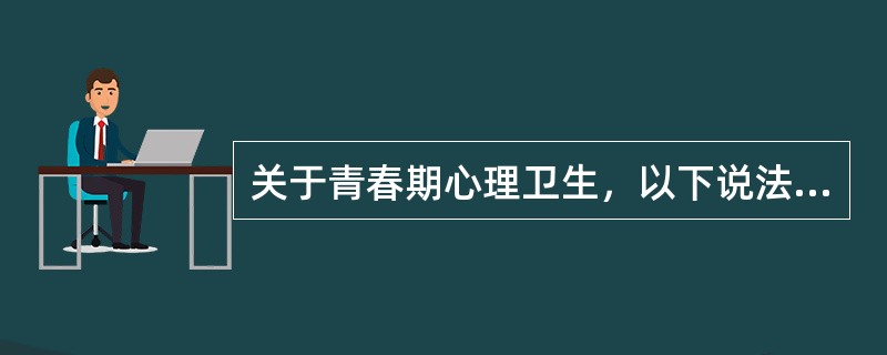 关于青春期心理卫生，以下说法哪项是错误的