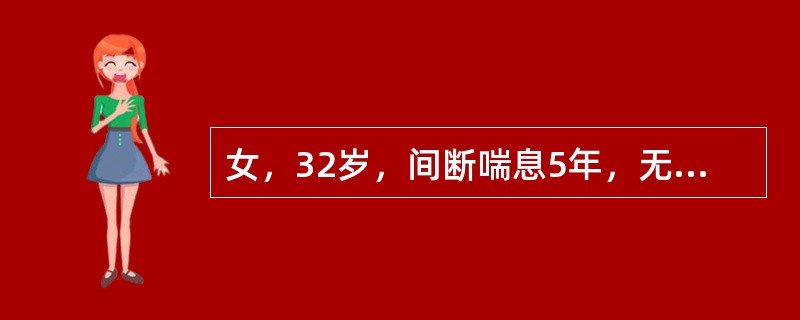 女，32岁，间断喘息5年，无明显规律，发作间期无不适，此次因“气喘6小时”来院，查体，T36.8℃，端坐呼吸，口唇发绀，双肺呼吸音低，呼气相明显延长，未闻及哮鸣音，血常规8.3×10q/L，N0.75