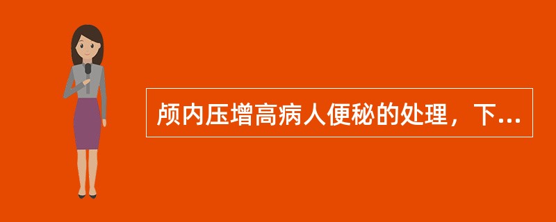 颅内压增高病人便秘的处理，下列哪项错误