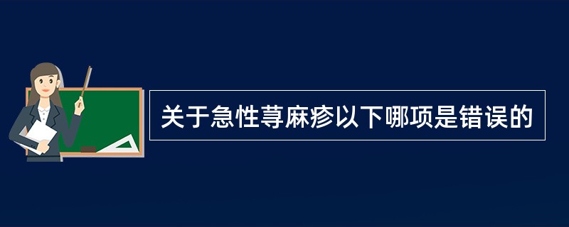 关于急性荨麻疹以下哪项是错误的