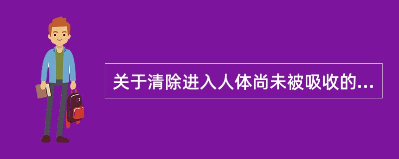 关于清除进入人体尚未被吸收的毒物，以下叙述正确的是