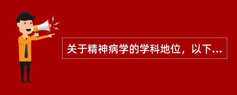 关于精神病学的学科地位，以下哪种说法