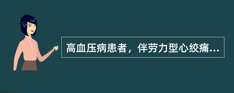 高血压病患者，伴劳力型心绞痛，选择的最佳降压药物是