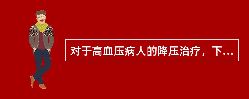 对于高血压病人的降压治疗，下述哪项是不对的