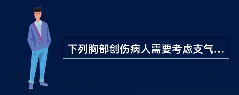 下列胸部创伤病人需要考虑支气管断裂的情况的有