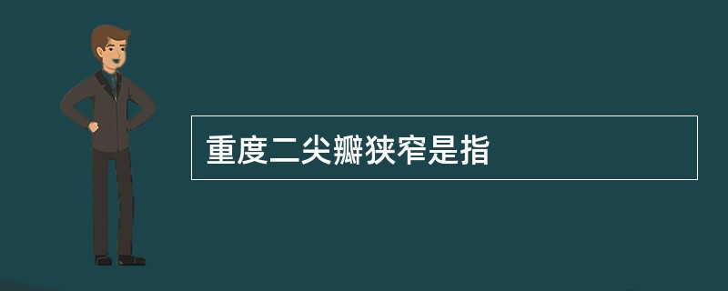 重度二尖瓣狭窄是指