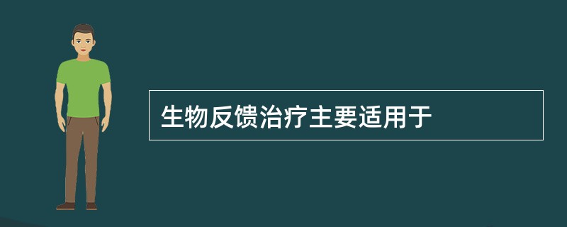 生物反馈治疗主要适用于