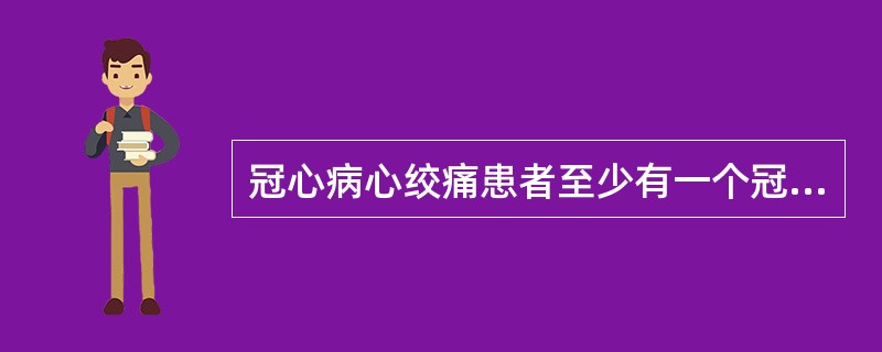 冠心病心绞痛患者至少有一个冠状动脉的主支管腔显著狭窄达横截面积的
