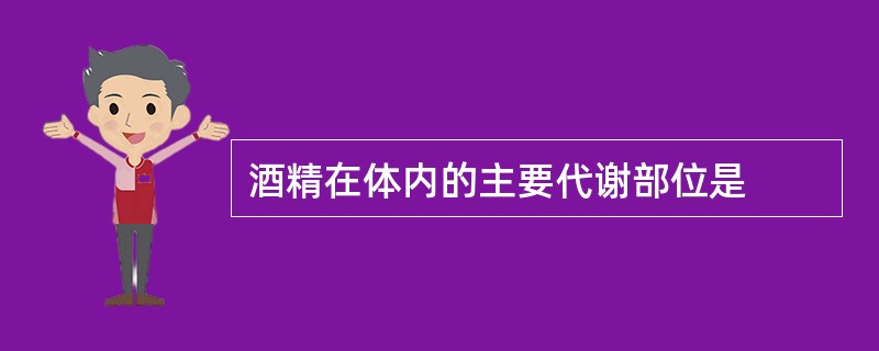 酒精在体内的主要代谢部位是