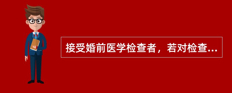 接受婚前医学检查者，若对检查结果有异议的