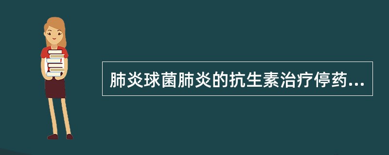 肺炎球菌肺炎的抗生素治疗停药指标是（）