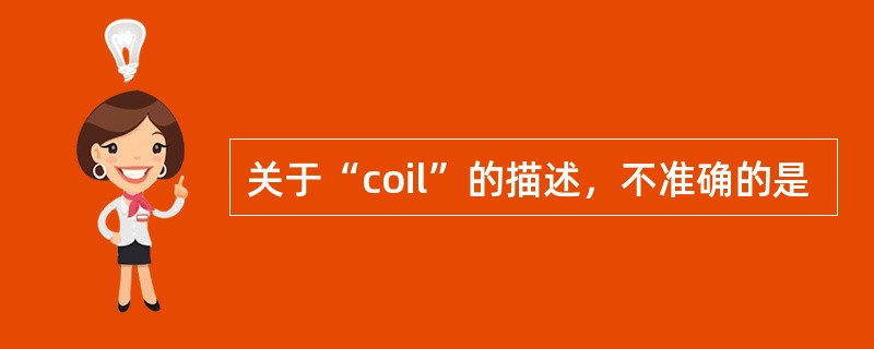 关于“coil”的描述，不准确的是