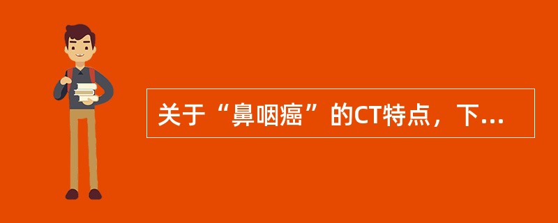 关于“鼻咽癌”的CT特点，下述哪项说法错误