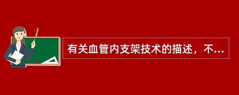 有关血管内支架技术的描述，不正确的是