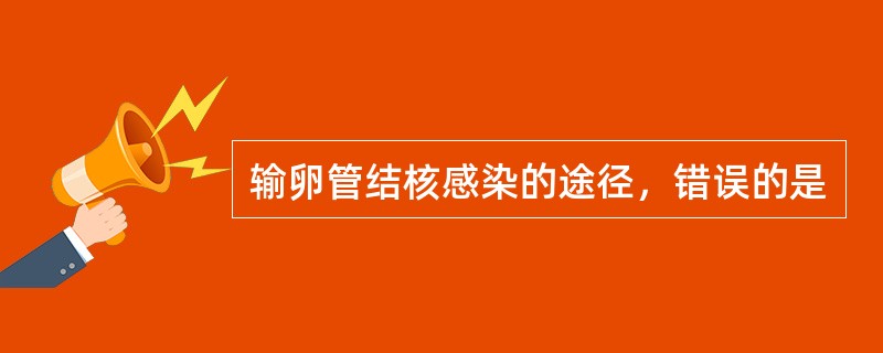 输卵管结核感染的途径，错误的是