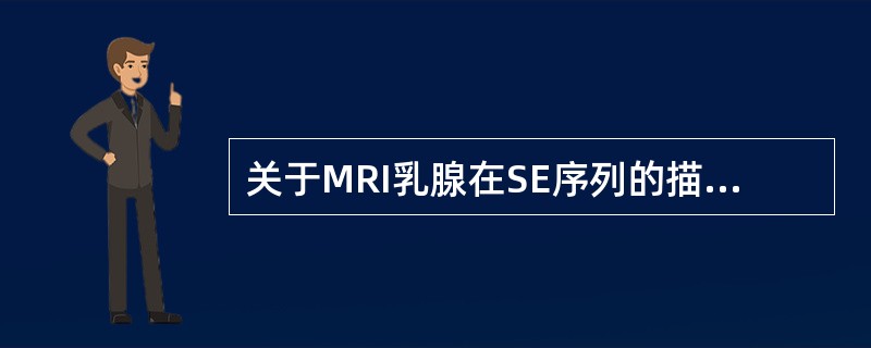 关于MRI乳腺在SE序列的描述中，哪项组织的信号特点是错误的