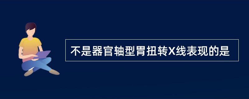 不是器官轴型胃扭转X线表现的是