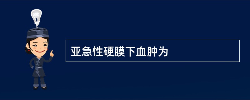 亚急性硬膜下血肿为