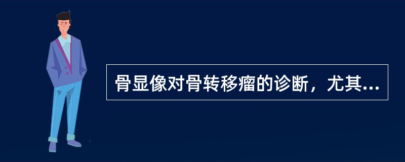 骨显像对骨转移瘤的诊断，尤其是原发瘤肯定时寻找骨转移灶颇具临床价值，乃由于