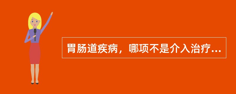 胃肠道疾病，哪项不是介入治疗的适应证