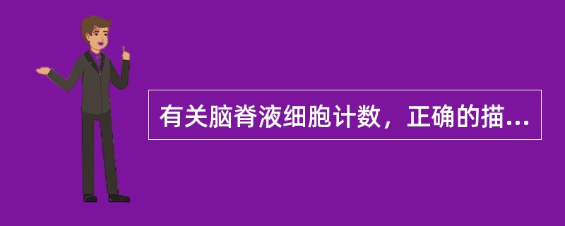 有关脑脊液细胞计数，正确的描述是