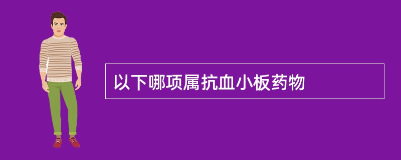 以下哪项属抗血小板药物