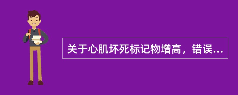关于心肌坏死标记物增高，错误的说法是