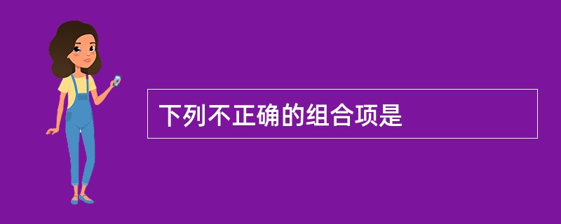 下列不正确的组合项是