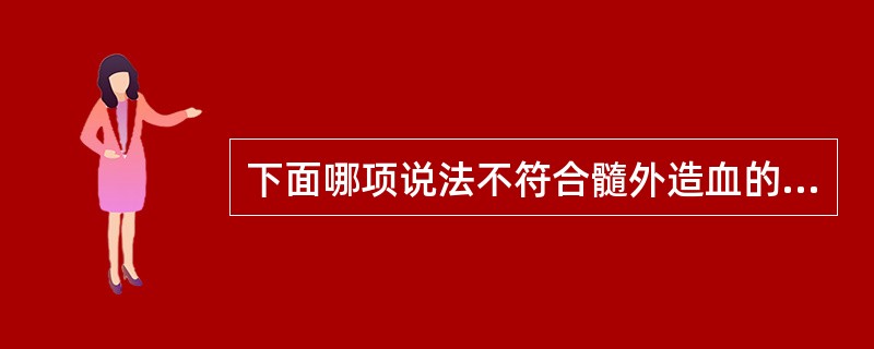 下面哪项说法不符合髓外造血的病理生理